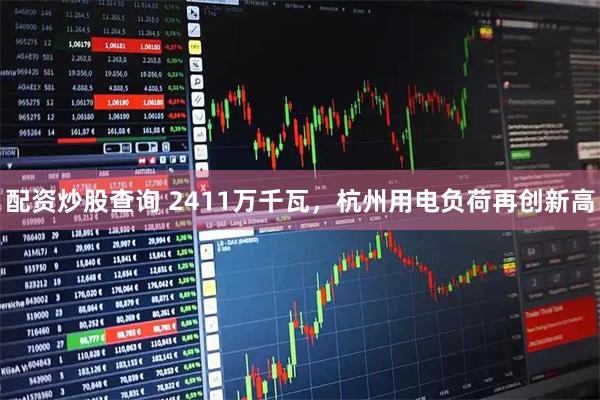 配资炒股查询 2411万千瓦，杭州用电负荷再创新高