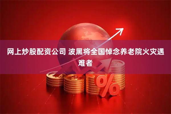 网上炒股配资公司 波黑将全国悼念养老院火灾遇难者