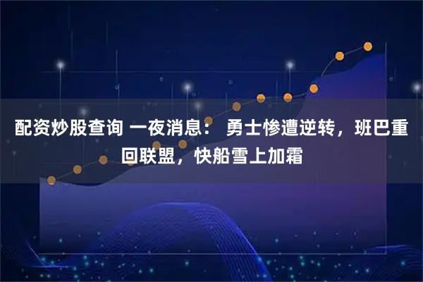 配资炒股查询 一夜消息： 勇士惨遭逆转，班巴重回联盟，快船雪上加霜