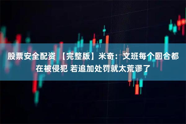 股票安全配资 【完整版】米奇：文班每个回合都在被侵犯 若追加处罚就太荒谬了