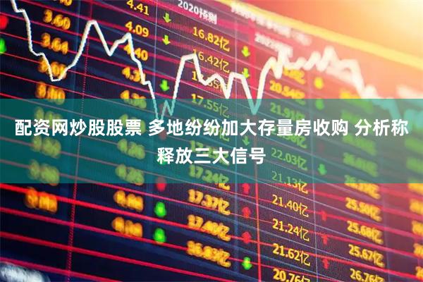配资网炒股股票 多地纷纷加大存量房收购 分析称释放三大信号