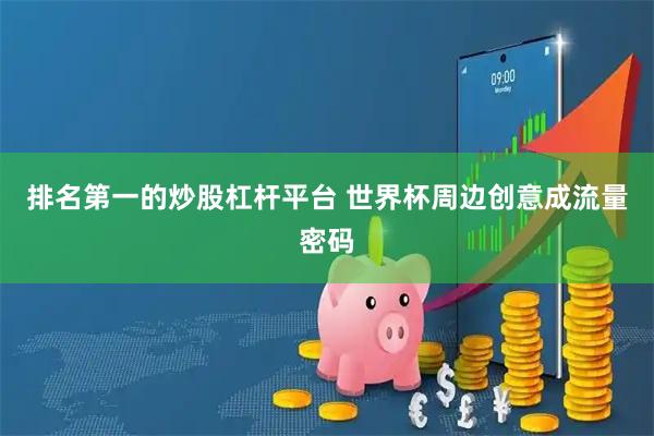 排名第一的炒股杠杆平台 世界杯周边创意成流量密码